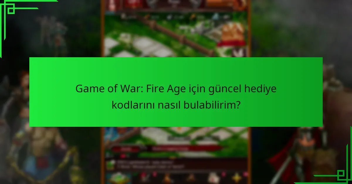 Game of War: Fire Age için güncel hediye kodlarını nasıl bulabilirim?