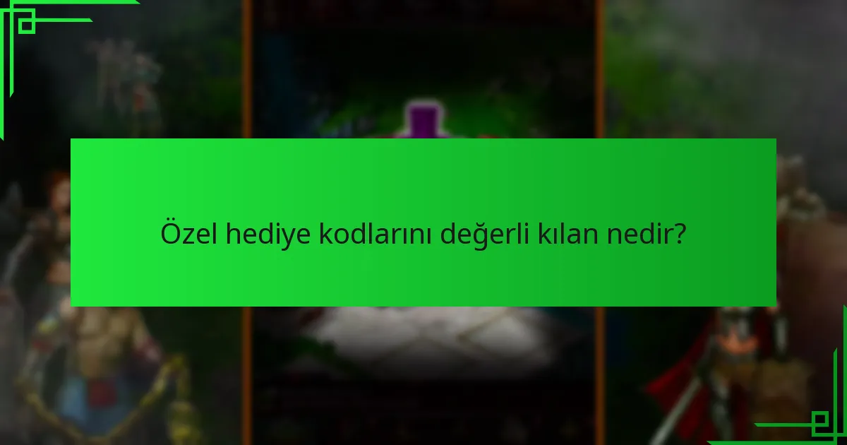 Özel hediye kodlarını değerli kılan nedir?