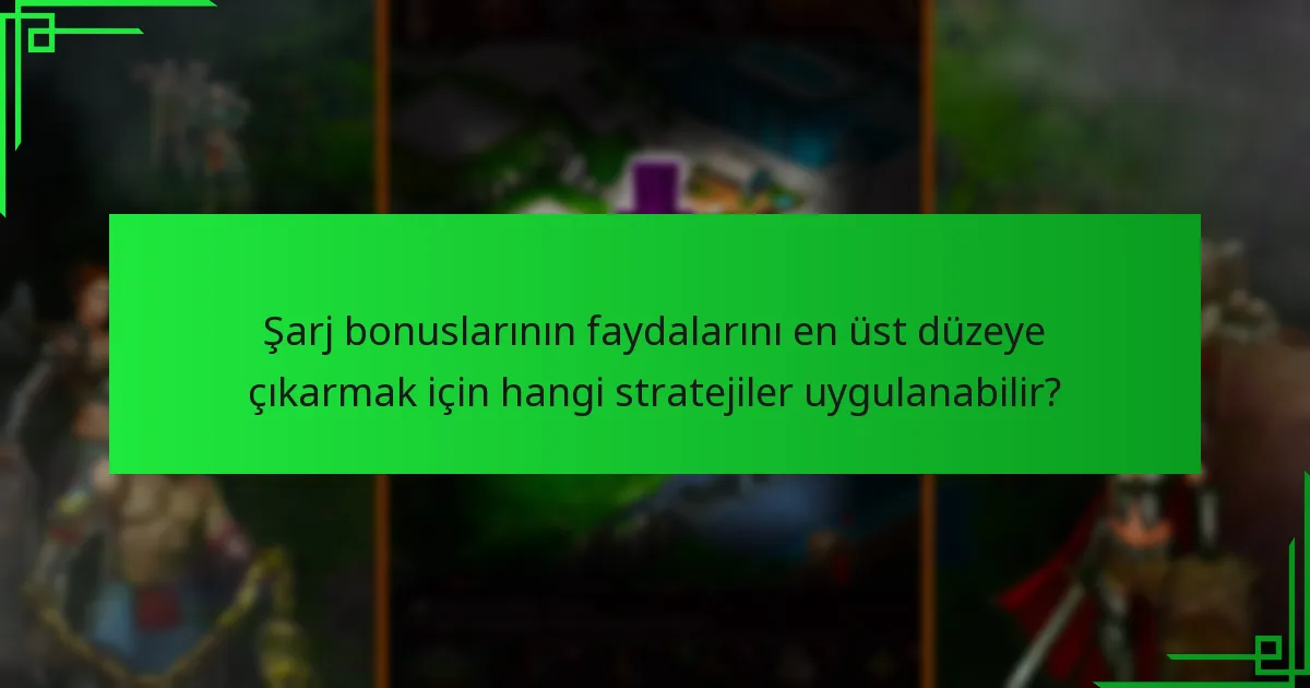 Şarj bonuslarının faydalarını en üst düzeye çıkarmak için hangi stratejiler uygulanabilir?