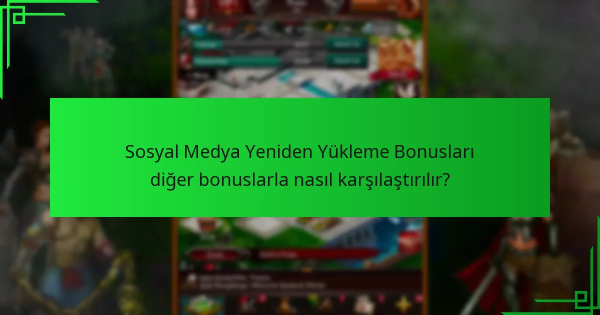 Sosyal Medya Yeniden Yükleme Bonusları diğer bonuslarla nasıl karşılaştırılır?