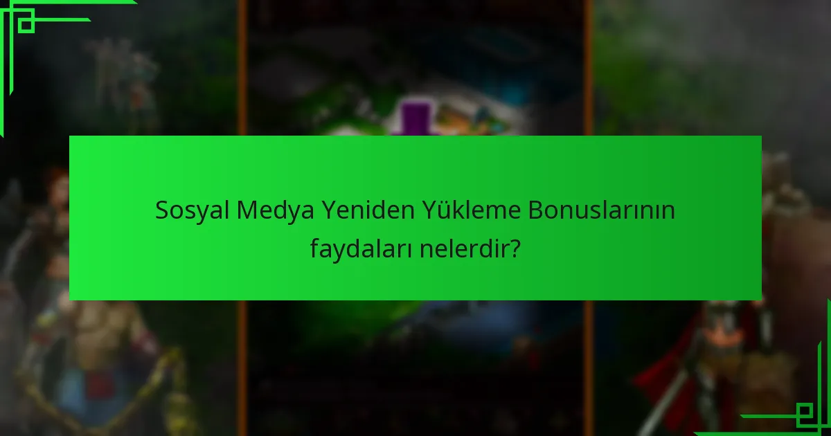 Sosyal Medya Yeniden Yükleme Bonuslarının faydaları nelerdir?