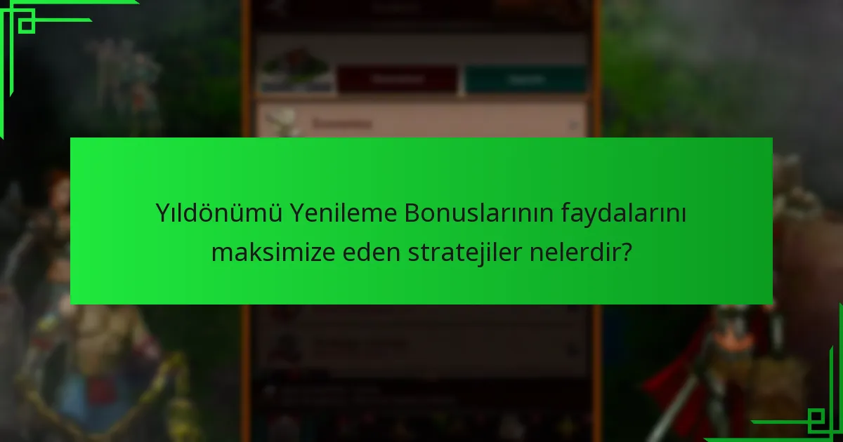 Yıldönümü Yenileme Bonuslarının faydalarını maksimize eden stratejiler nelerdir?